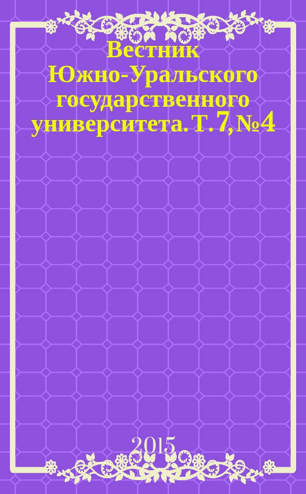 Вестник Южно-Уральского государственного университета. Т. 7, № 4