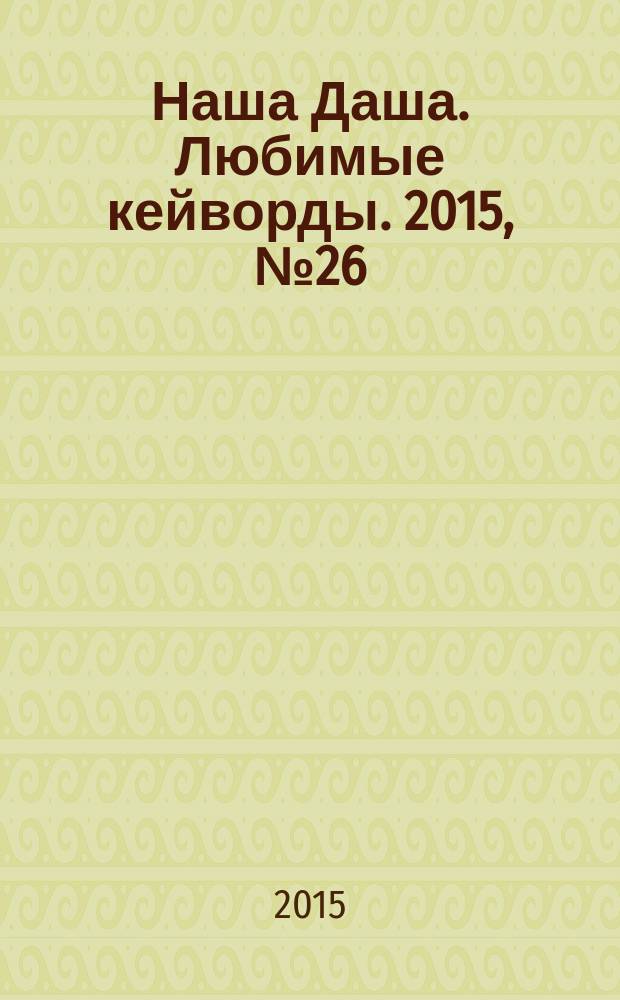 Наша Даша. Любимые кейворды. 2015, № 26