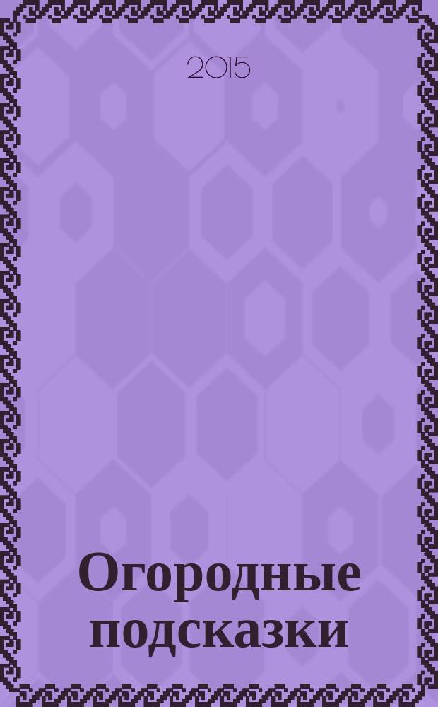 Огородные подсказки : Прил. к газ. "Сад-огород". 2015, № 10 (170)