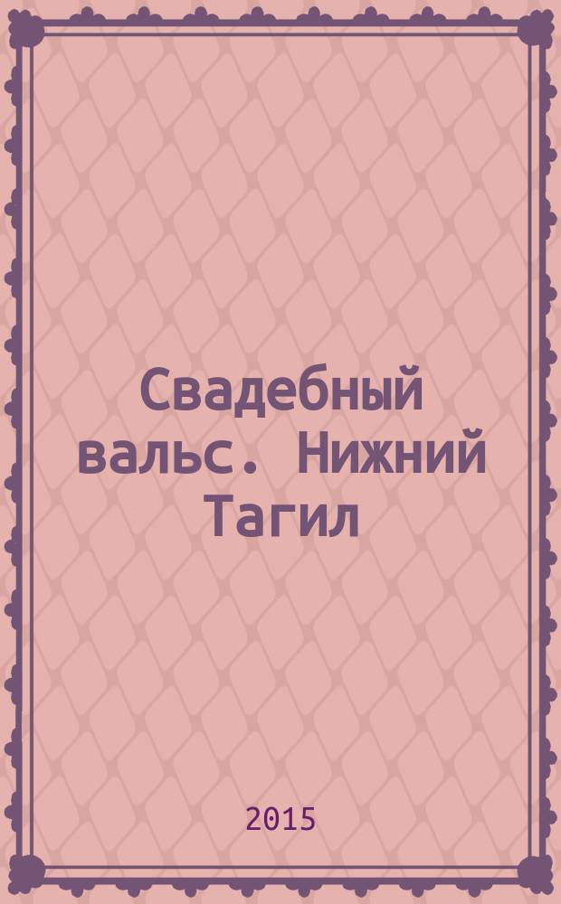 Свадебный вальс. Нижний Тагил : Рекламно-информационный журнал для вступающих в брак. 2015, № 5 (51)