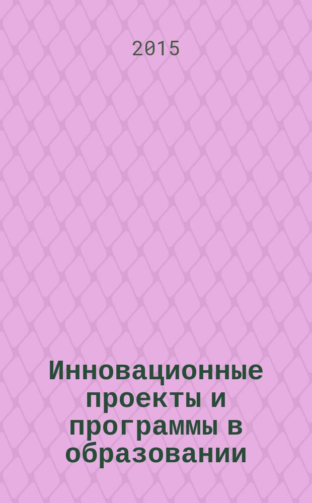 Инновационные проекты и программы в образовании : журнал для педагогов и руководителей инновационных образовательных учреждений. 2015, № 4
