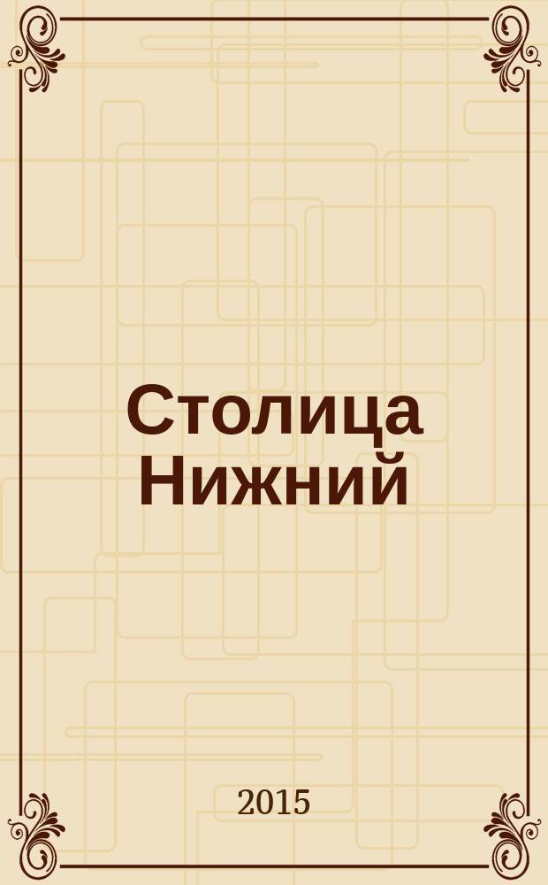 Столица Нижний : все о городе и людях, живущих в нем культурно-деловой журнал. 2015, № 12 (33)