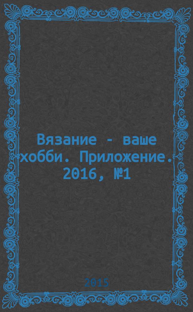 Вязание - ваше хобби. Приложение. 2016, № 1 (15) : Вязаная мода для мужчин и женщин