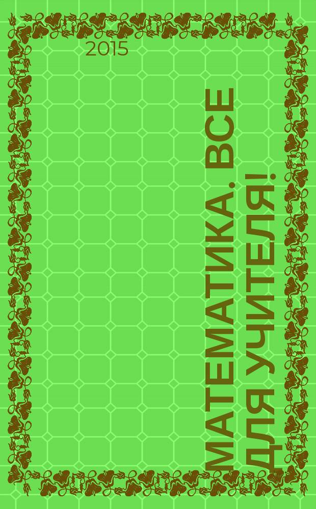 Математика. Все для учителя ! : комплексная поддержка учителя научно-методический журнал. 2015, № 12 (60)