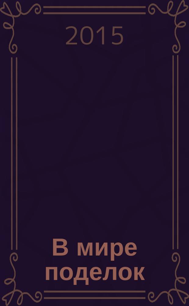 В мире поделок : журнал для родителей, воспитателей, преподавателей младших классов спецвыпуск тематический к журналу "Все сама. Вяжем, плетем, вышиваем". 2015, № 12