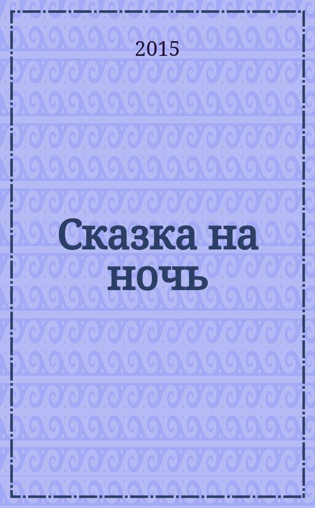 Сказка на ночь : журнал для замечательных малышей от 3 до 6 лет. 2015, № 12 (66)