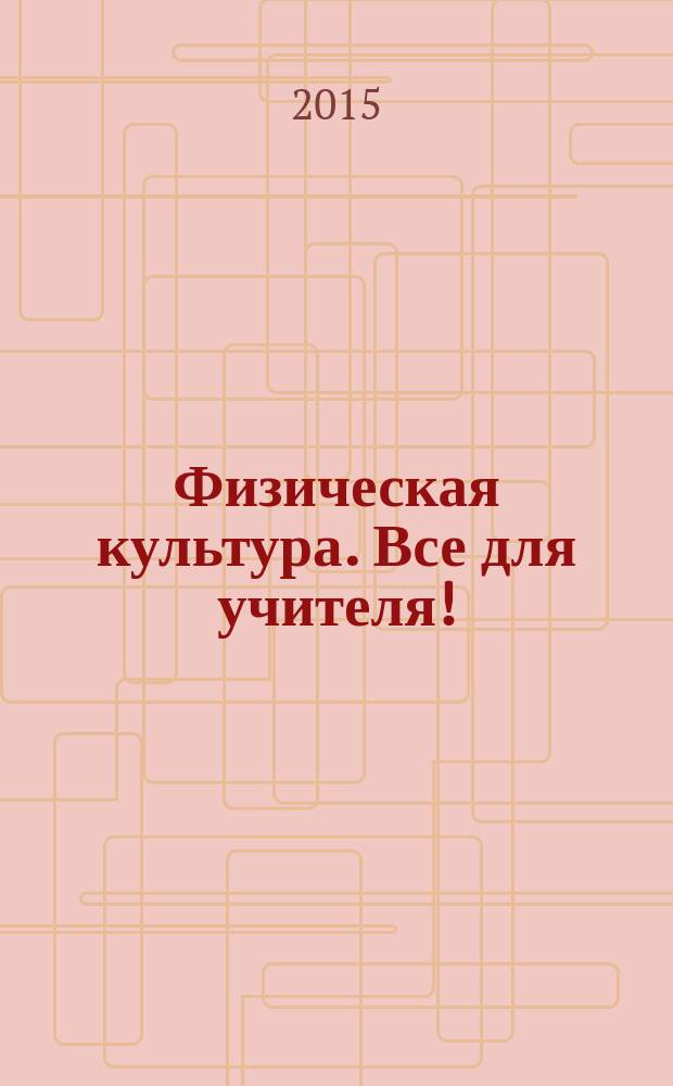 Физическая культура. Все для учителя ! : комплексная поддержка учителя научно-методический журнал. 2015, № 12 (48)