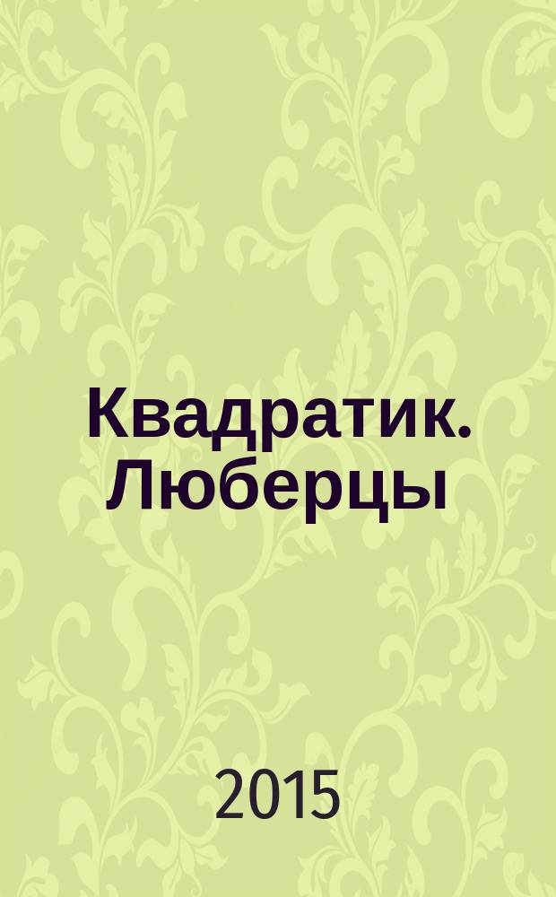 Квадратик. Люберцы : для родителей и детей. 2015, № 6 (37)