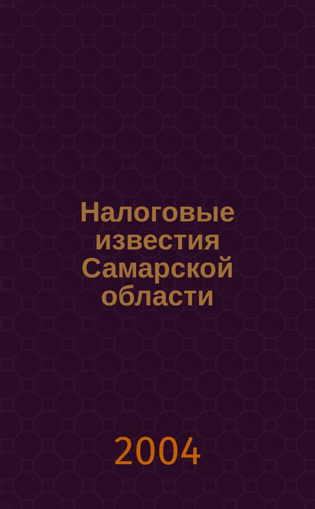 Налоговые известия Самарской области : Офиц. документы и разъяснения Ежемес. журн. 2004, № 1