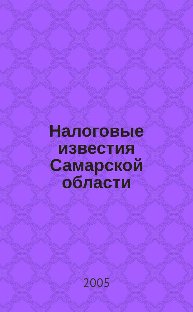 Налоговые известия Самарской области : Офиц. документы и разъяснения Ежемес. журн. 2005, № 4