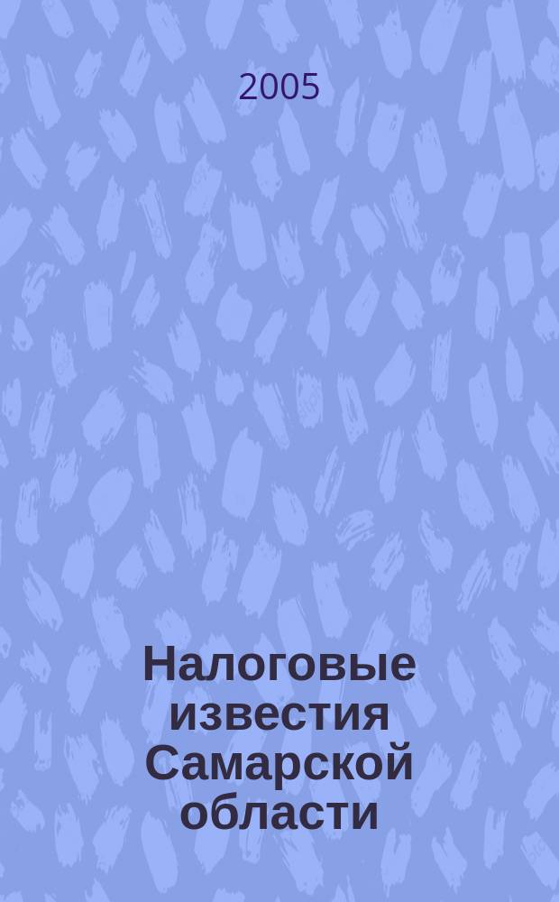 Налоговые известия Самарской области : Офиц. документы и разъяснения Ежемес. журн. 2005, № 5