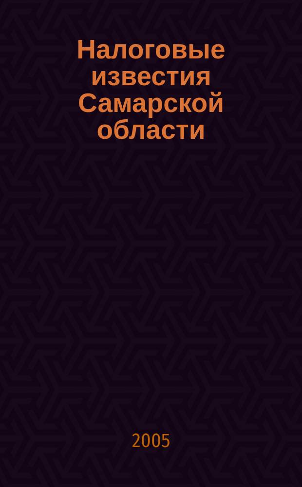 Налоговые известия Самарской области : Офиц. документы и разъяснения Ежемес. журн. 2005, № 10
