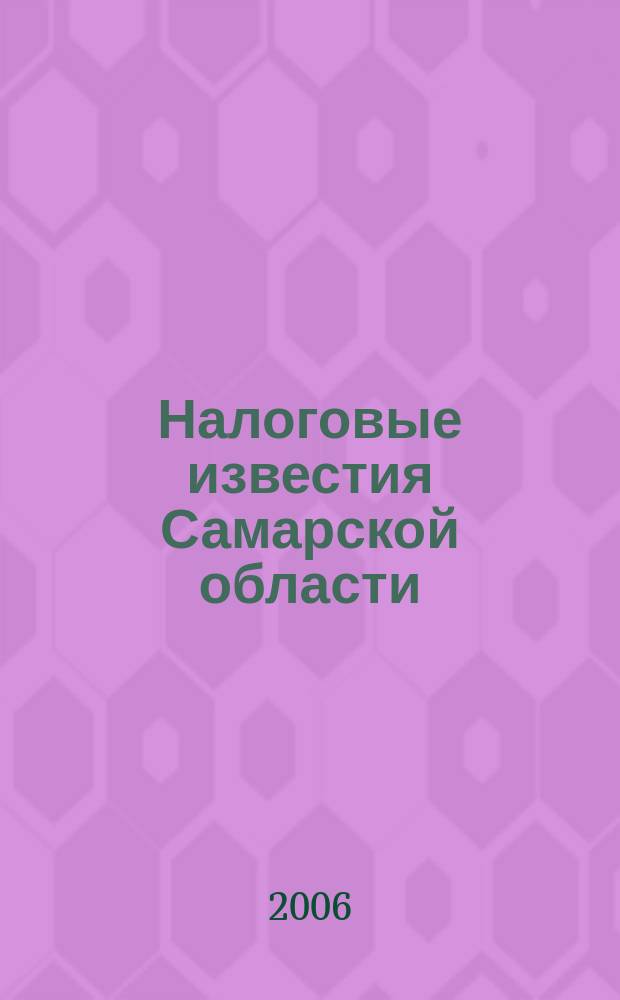 Налоговые известия Самарской области : Офиц. документы и разъяснения Ежемес. журн. 2006, № 2