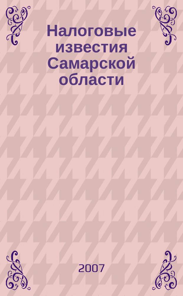 Налоговые известия Самарской области : Офиц. документы и разъяснения Ежемес. журн. 2007, № 1 (100)