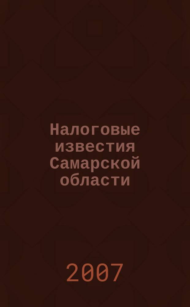 Налоговые известия Самарской области : Офиц. документы и разъяснения Ежемес. журн. 2007, № 6 (105)