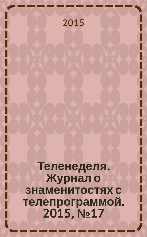 Теленеделя. Журнал о знаменитостях с телепрограммой. 2015, № 17 (49)