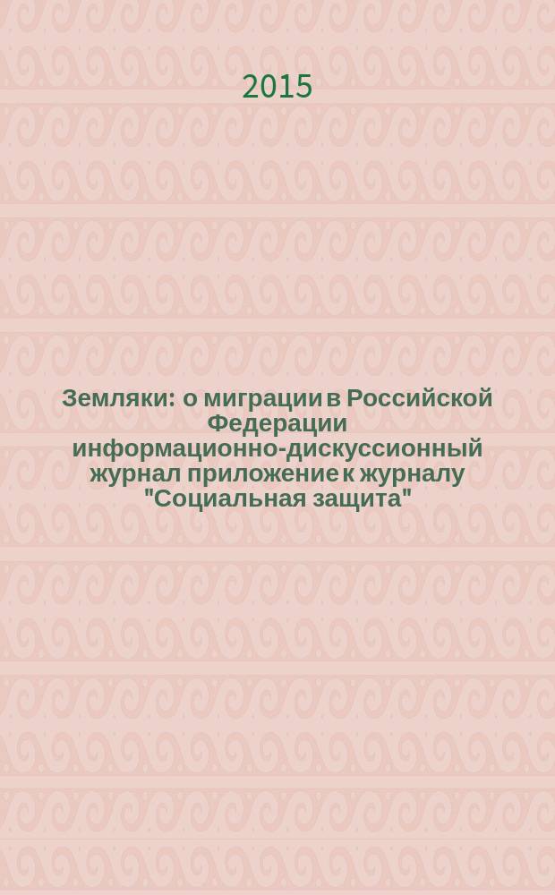 Земляки : о миграции в Российской Федерации информационно-дискуссионный журнал приложение к журналу "Социальная защита". 2015, № 9 (106)