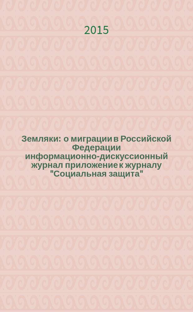 Земляки : о миграции в Российской Федерации информационно-дискуссионный журнал приложение к журналу "Социальная защита". 2015, № 9 (106)