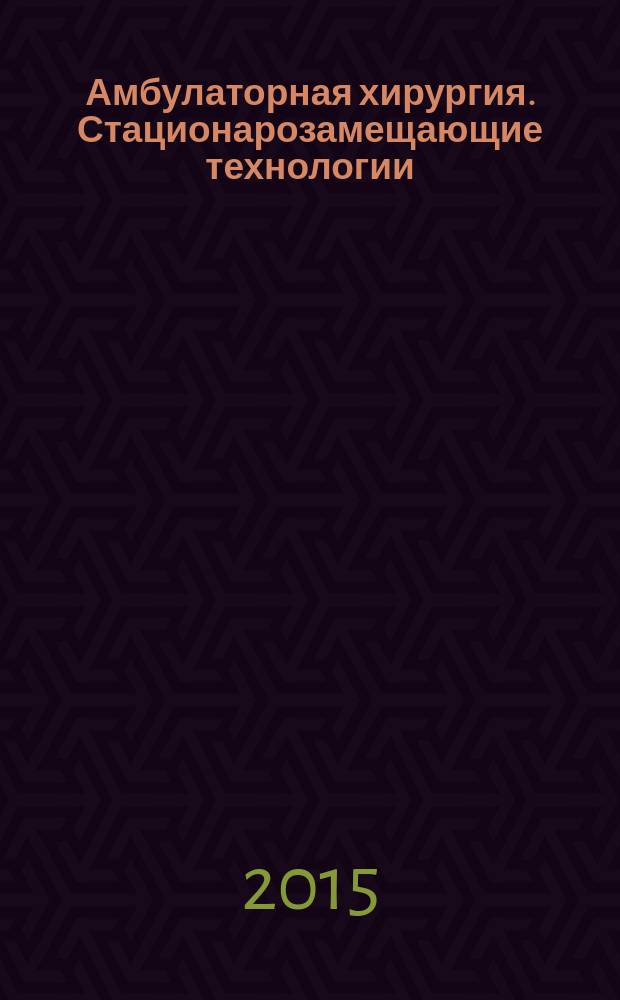 Амбулаторная хирургия. Стационарозамещающие технологии : Рос. ежекв. темат. науч.-практ. журн. 2015, № 3/4 (59/60)