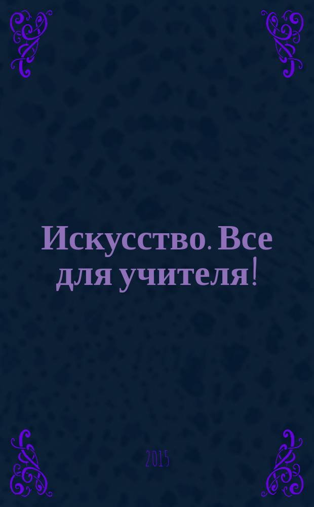 Искусство. Все для учителя ! : комплексная поддержка учителя научно-методический журнал. 2015, № 12 (48)