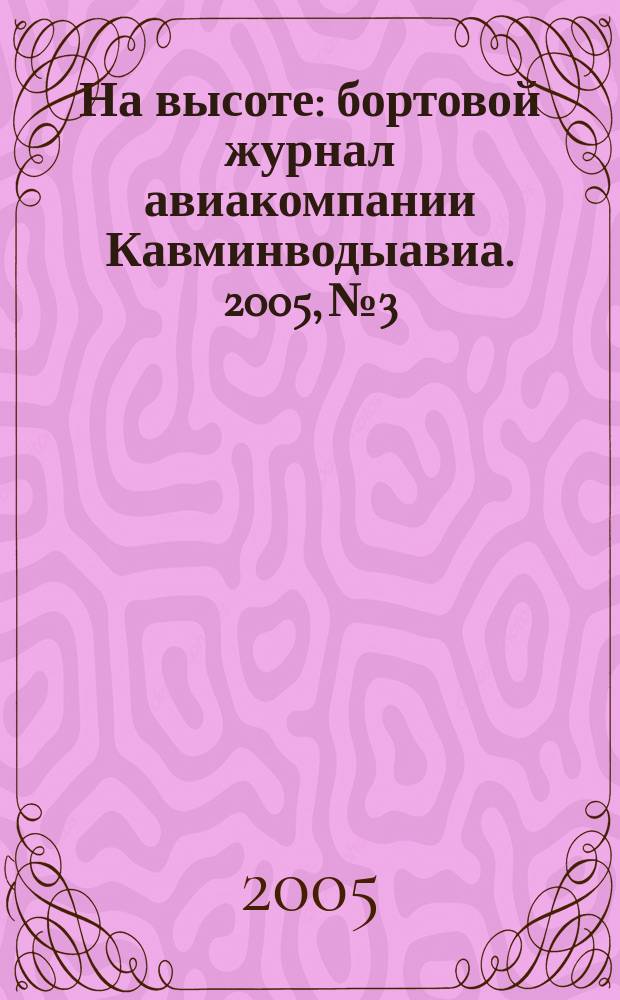 На высоте : бортовой журнал авиакомпании Кавминводыавиа. 2005, № 3