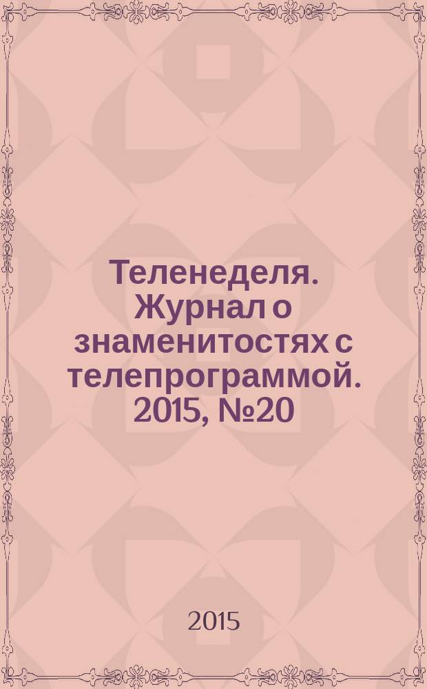 Теленеделя. Журнал о знаменитостях с телепрограммой. 2015, № 20 (50)