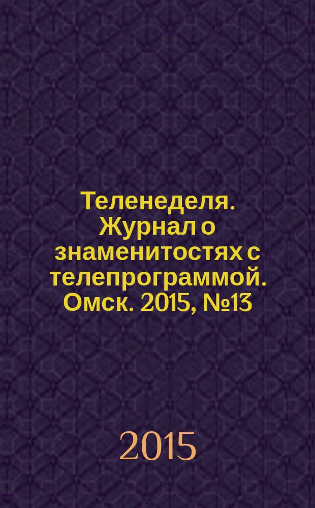 Теленеделя. Журнал о знаменитостях с телепрограммой. Омск. 2015, № 13 (44)