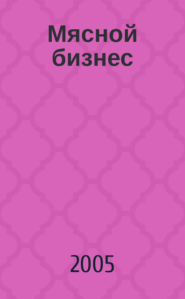 Мясной бизнес : МБ Ежемес. науч.-практ. журн. 2005, № 1 (30)