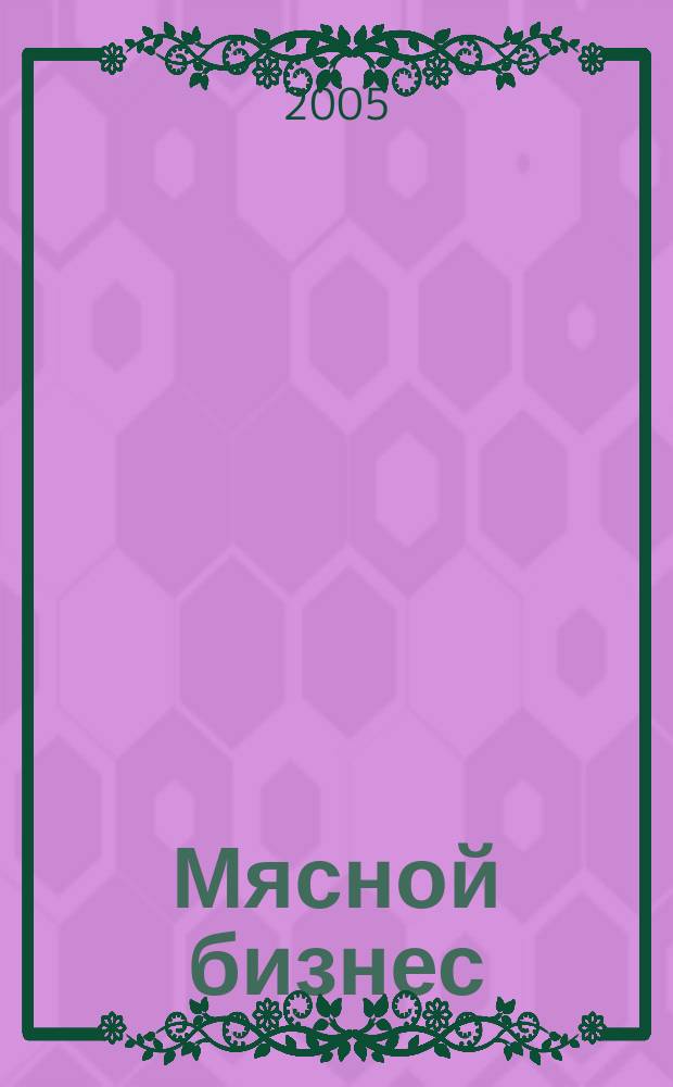 Мясной бизнес : МБ Ежемес. науч.-практ. журн. 2005, № 3 (32)