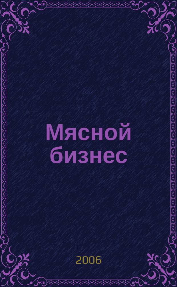Мясной бизнес : МБ Ежемес. науч.-практ. журн. 2006, № 6 (46)