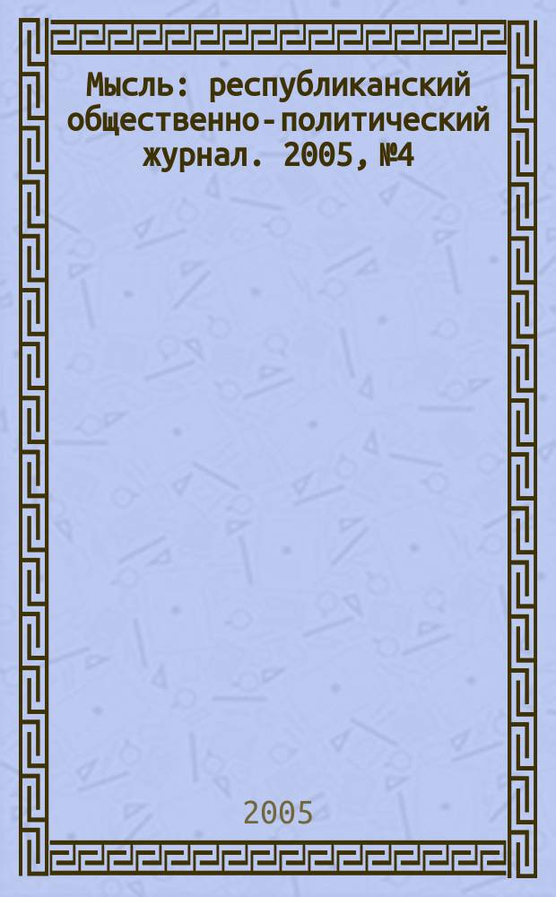 Мысль : республиканский общественно-политический журнал. 2005, № 4