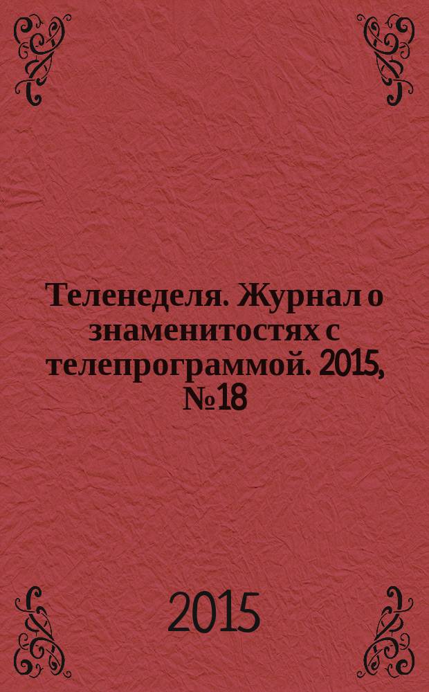 Теленеделя. Журнал о знаменитостях с телепрограммой. 2015, № 18 (49)