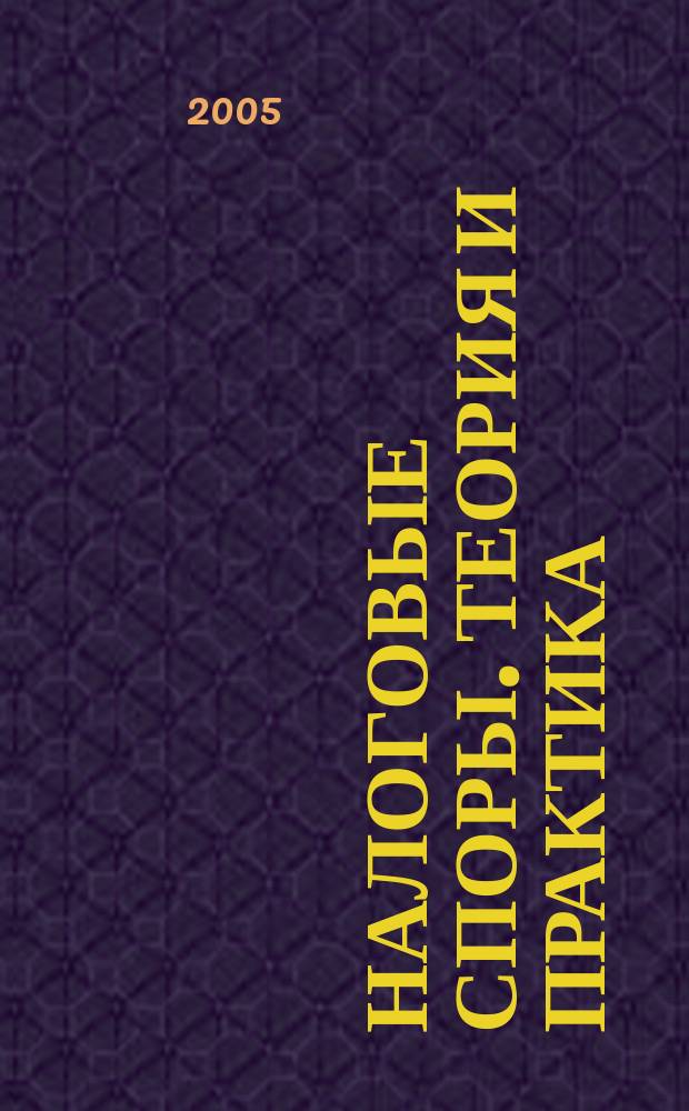 Налоговые споры. Теория и практика : Ежемес. журн. изд. дома "Арбитр. практика". 2005, № 2 (14)