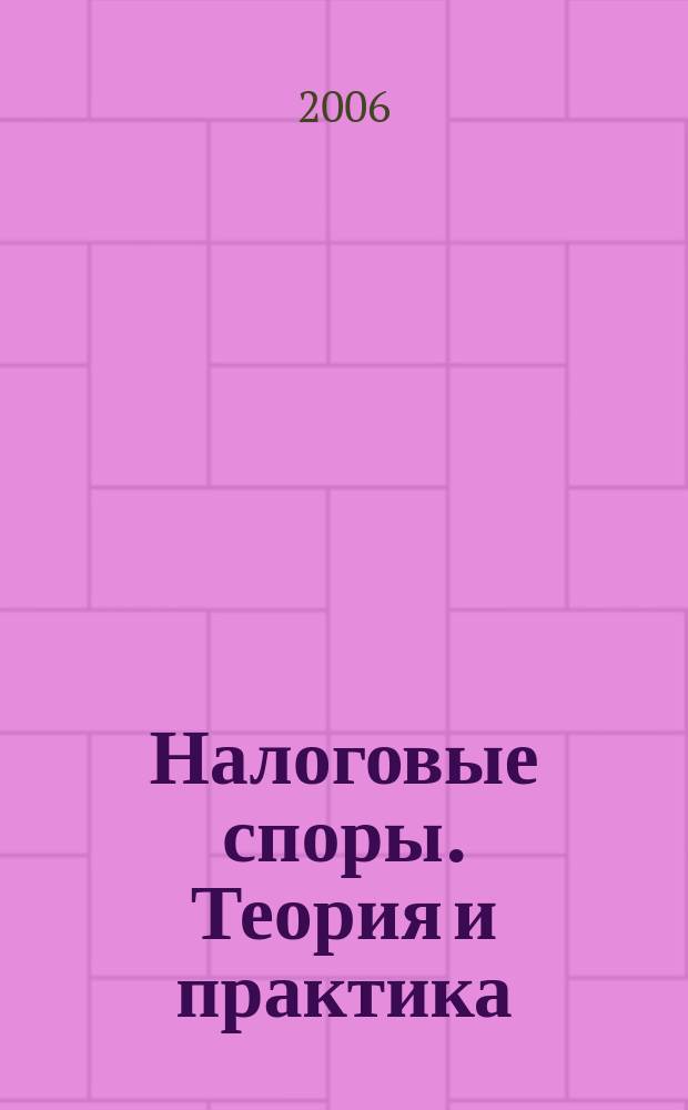 Налоговые споры. Теория и практика : Ежемес. журн. изд. дома "Арбитр. практика". 2006, № 9 (33)