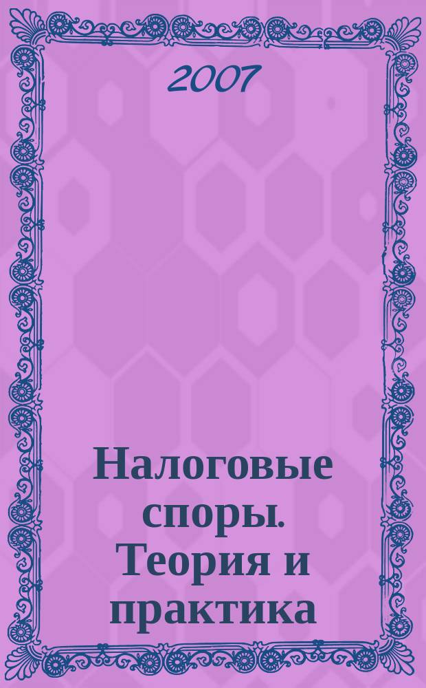 Налоговые споры. Теория и практика : Ежемес. журн. изд. дома "Арбитр. практика". 2007, № 1 (37)