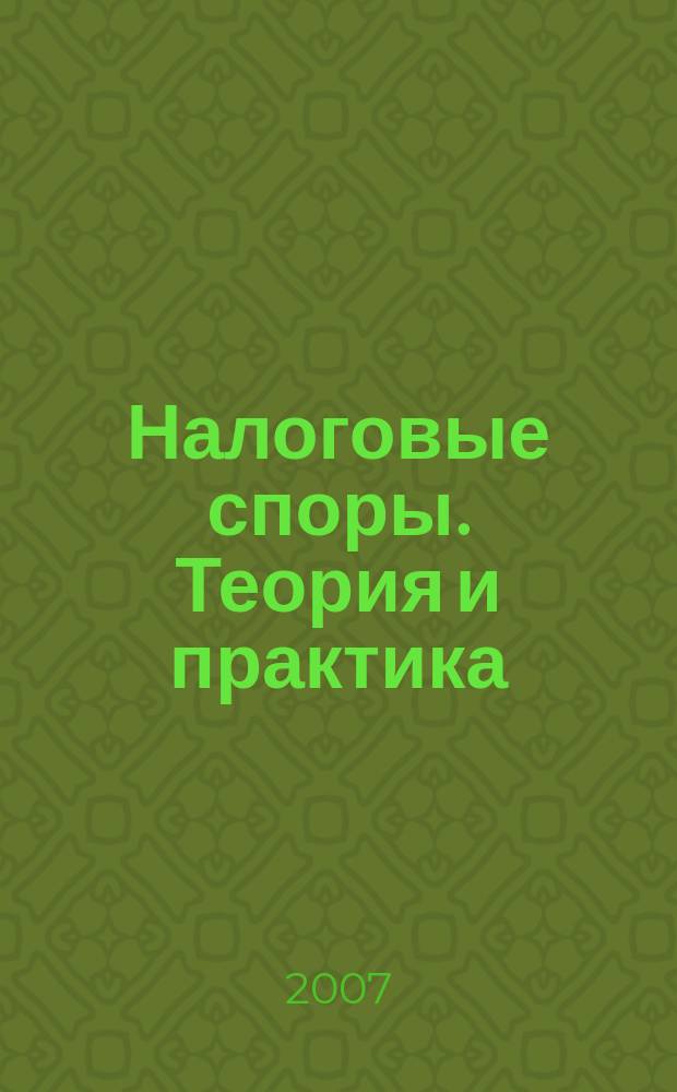 Налоговые споры. Теория и практика : Ежемес. журн. изд. дома "Арбитр. практика". 2007, № 3 (39)