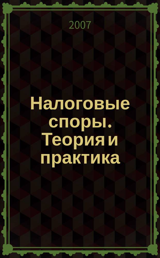 Налоговые споры. Теория и практика : Ежемес. журн. изд. дома "Арбитр. практика". 2007, № 4 (40)