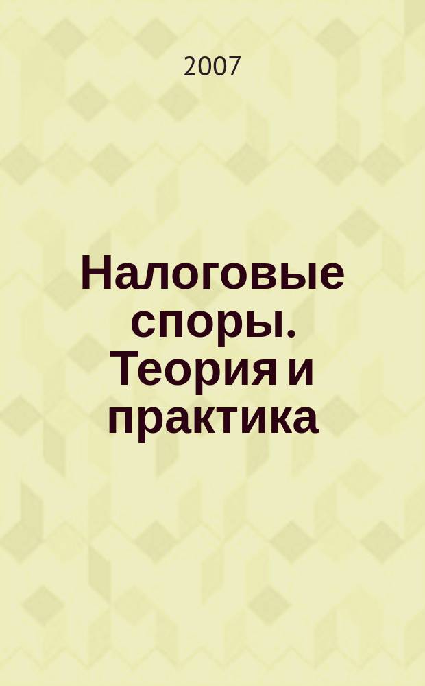 Налоговые споры. Теория и практика : Ежемес. журн. изд. дома "Арбитр. практика". 2007, № 5 (41)