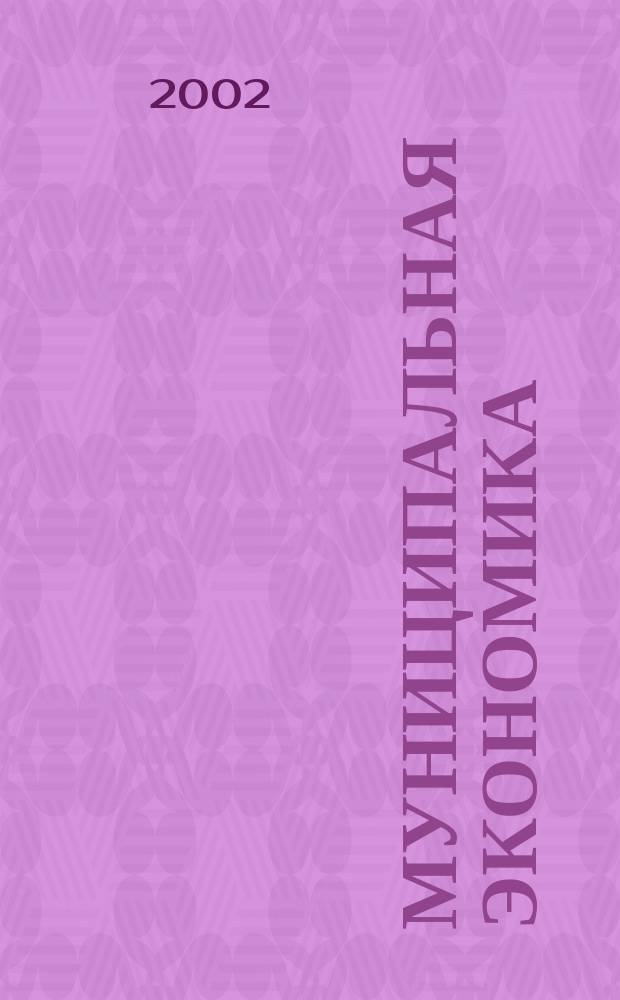Муниципальная экономика : Ежекв. журн. для работников муницип. хоз-ва. 2002, № 1 (9)