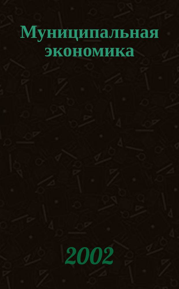 Муниципальная экономика : Ежекв. журн. для работников муницип. хоз-ва. 2002, № 4 (12)