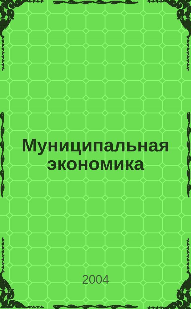 Муниципальная экономика : Ежекв. журн. для работников муницип. хоз-ва. 2004, № 4 (20)