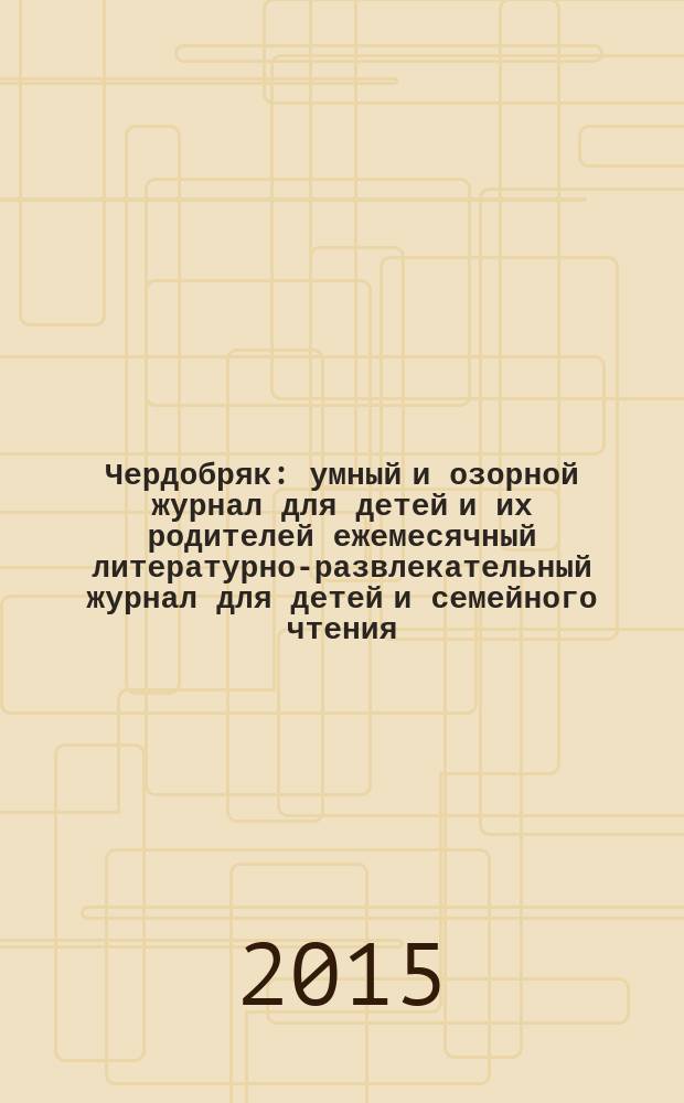 Чердобряк : умный и озорной журнал для детей и их родителей ежемесячный литературно-развлекательный журнал для детей и семейного чтения. 2015, № 11/12 (11)