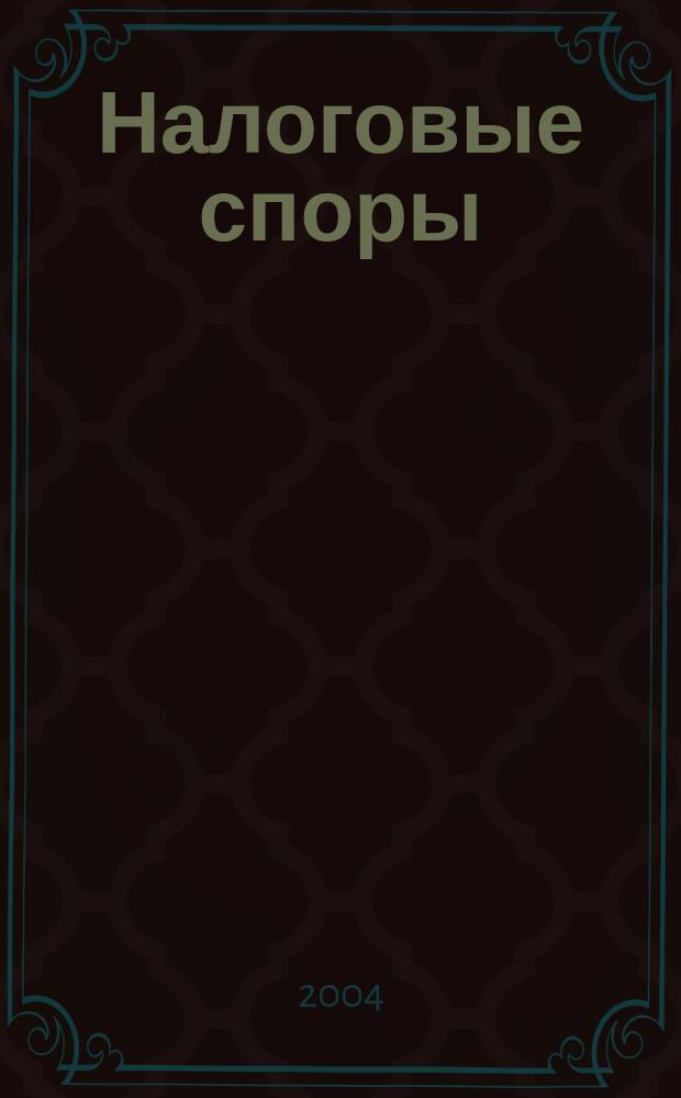 Налоговые споры : Журн. о победах и поражениях налогоплательщиков Офиц. печ. орган Палаты налоговых консультантов России. 2004, №4