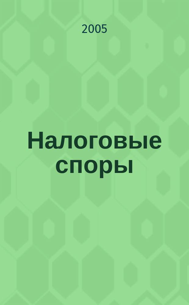 Налоговые споры : Журн. о победах и поражениях налогоплательщиков Офиц. печ. орган Палаты налоговых консультантов России. 2005, № 5