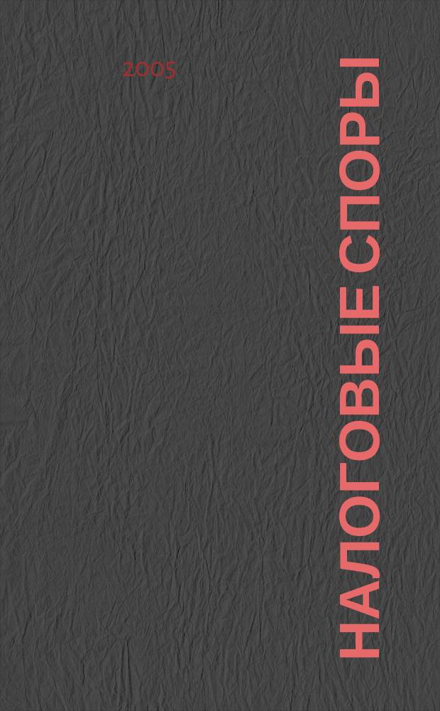 Налоговые споры : Журн. о победах и поражениях налогоплательщиков Офиц. печ. орган Палаты налоговых консультантов России. 2005, № 7
