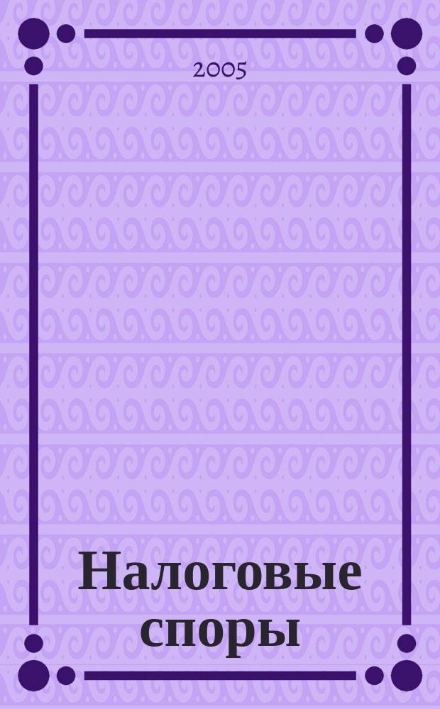Налоговые споры : Журн. о победах и поражениях налогоплательщиков Офиц. печ. орган Палаты налоговых консультантов России. 2005, № 9