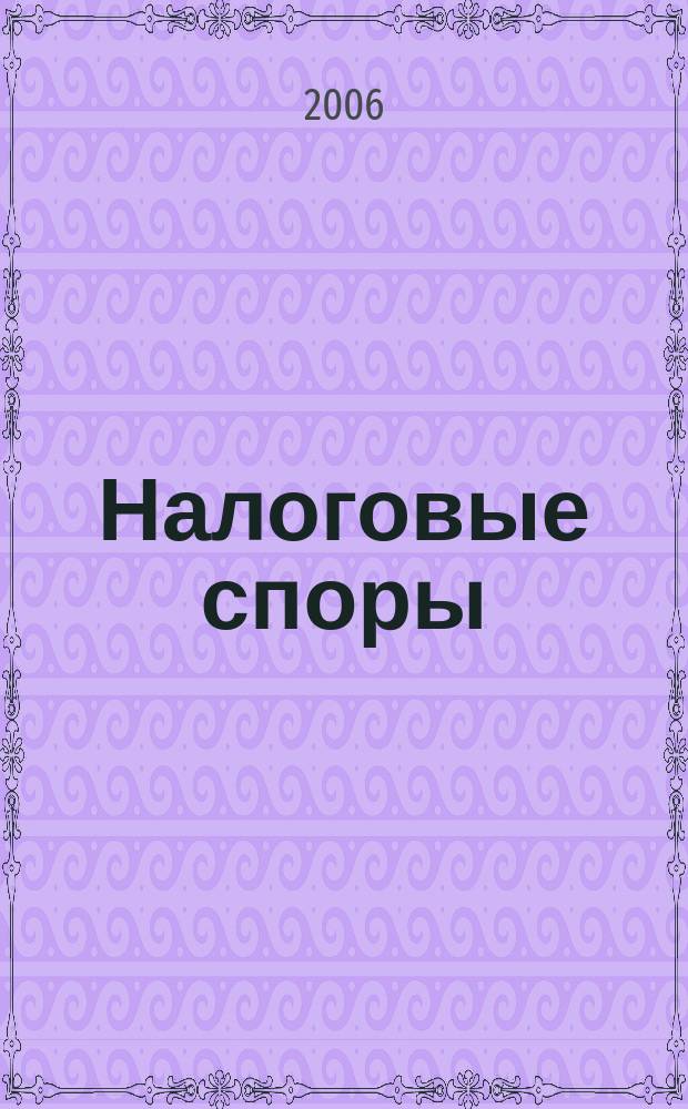 Налоговые споры : Журн. о победах и поражениях налогоплательщиков Офиц. печ. орган Палаты налоговых консультантов России. 2006, № 4