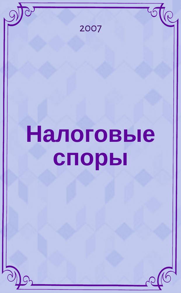 Налоговые споры : Журн. о победах и поражениях налогоплательщиков Офиц. печ. орган Палаты налоговых консультантов России. 2007, № 6