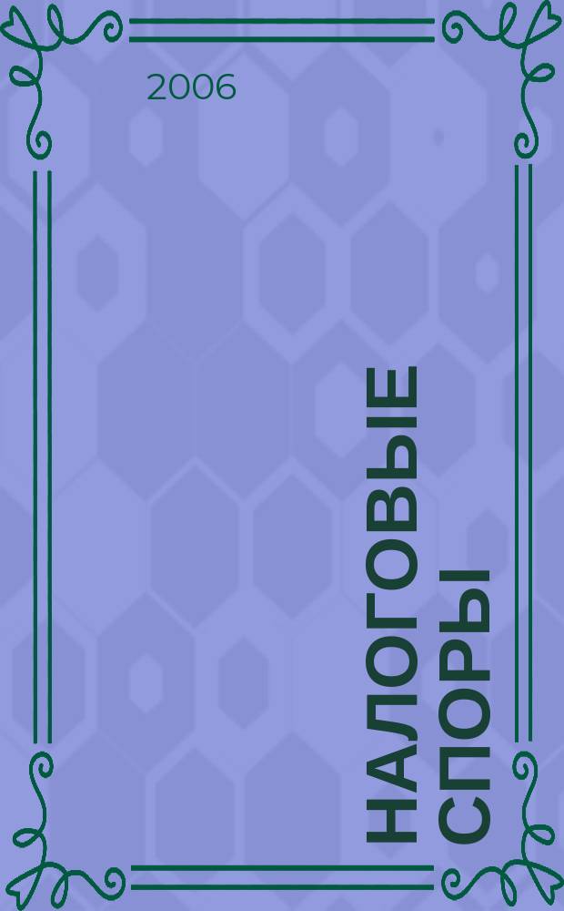 Налоговые споры : Журн. о победах и поражениях налогоплательщиков Офиц. печ. орган Палаты налоговых консультантов России. 2006, № 12