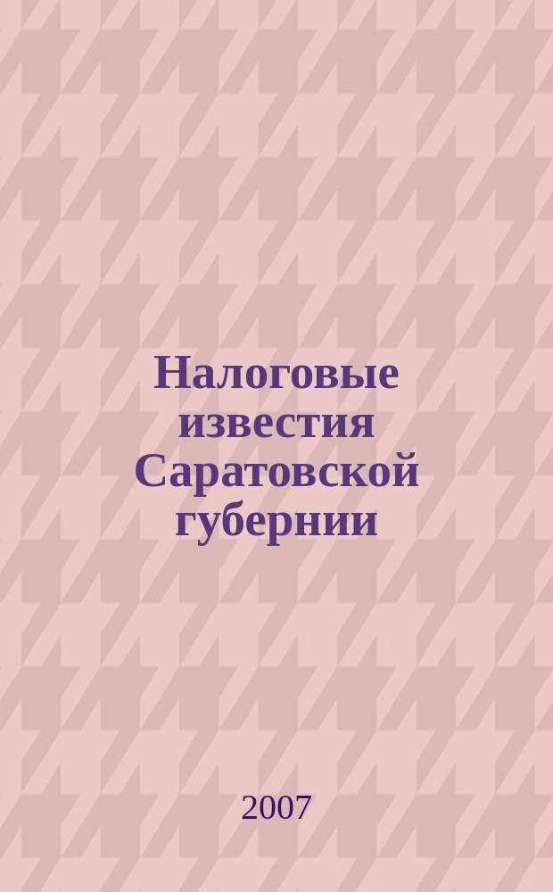 Налоговые известия Саратовской губернии : Офиц. док. и разъяснения Ежемес. журн. 2007, № 4 (88)